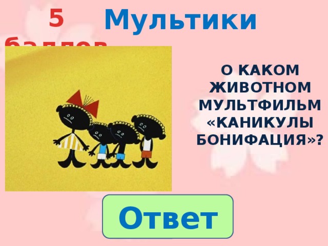 Мультики 5 баллов О каком животном мультфильм «каникулы Бонифация»? Ответ 