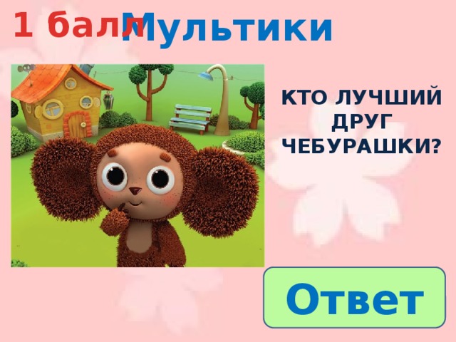 Мультики 1 балл  Кто лучший друг чебурашки? Ответ 