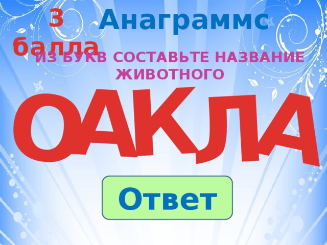 3 балла Анаграммс К А А О Л Из букв составьте название животного Ответ 