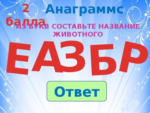 2 балла Анаграммс З А Р Е Б Из букв составьте название животного Ответ 