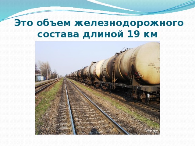  Это объем железнодорожного состава длиной 19 км 