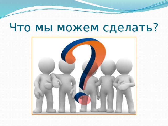 Что мы можем сделать? 