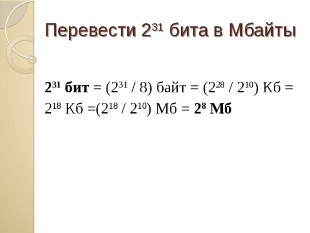 Перевести 2 31 бита в Мбайты 2 31 бит = (2 31 / 8) байт = (2 28 / 2 10 ) Кб = 2 18 Кб =(2 18 / 2 10 ) Мб = 2 8 Мб 