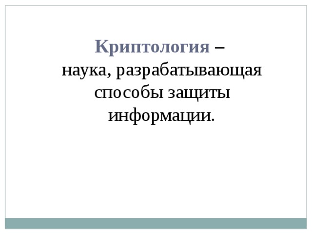 Криптология –  наука, разрабатывающая способы защиты информации. 