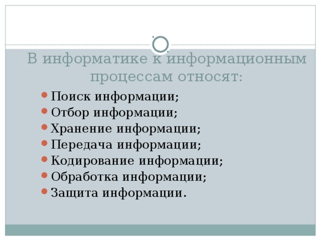 В информатике к информационным процессам относят: Поиск информации; Отбор информации; Хранение информации; Передача информации; Кодирование информации; Обработка информации; Защита информации. 