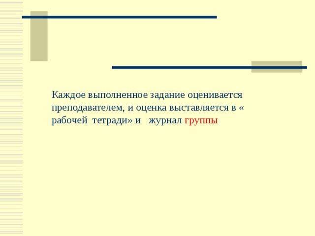 Каждое выполненное задание оценивается преподавателем, и оценка выставляется в « рабочей тетради» и журнал группы 