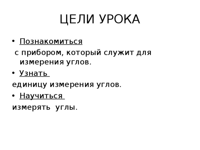 ЦЕЛИ УРОКА Познакомиться  с прибором, который служит для измерения углов. Узнать единицу измерения углов. Научиться измерять углы. 