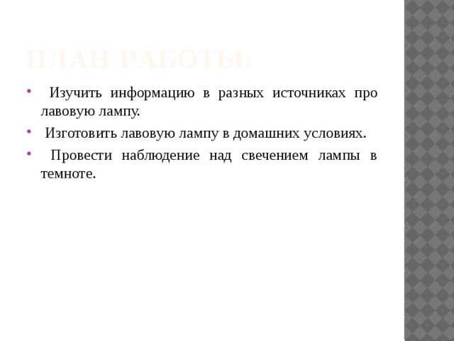 План работы:  Изучить информацию в разных источниках про лавовую лампу.  Изготовить лавовую лампу в домашних условиях.  Провести наблюдение над свечением лампы в темноте. 