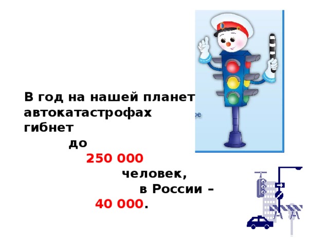     В год на нашей планете в автокатастрофах гибнет  до  250 000  человек,  в России –  40 000 . 