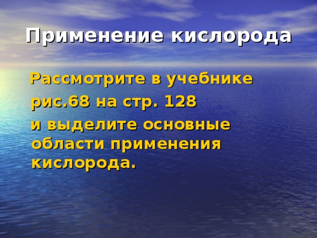 Применение кислорода  Рассмотрите в учебнике  рис.68 на стр. 128  и выделите основные области применения кислорода. 