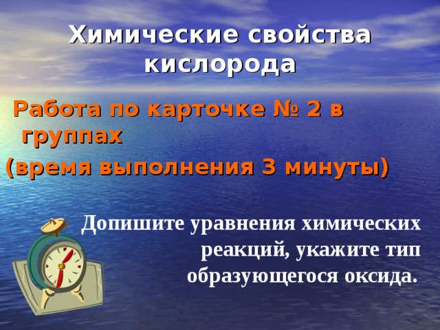 Химические свойства кислорода  Работа по карточке № 2 в группах (время выполнения 3 минуты)    Допишите уравнения химических реакций, укажите тип образующегося оксида.  