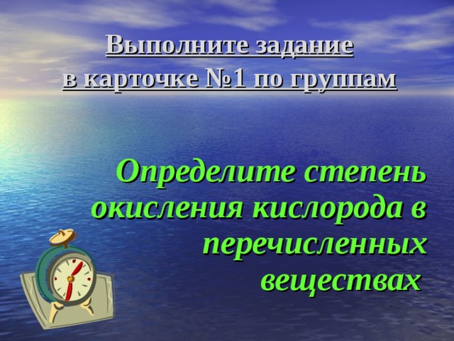 Выполните задание  в карточке №1 по группам  Определите степень окисления кислорода в перечисленных веществах  