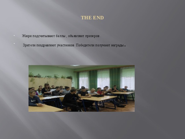 THE END Жюри подсчитывают баллы , объявляют призеров .  Зрители поздравляют участников. Победители получают награды . 