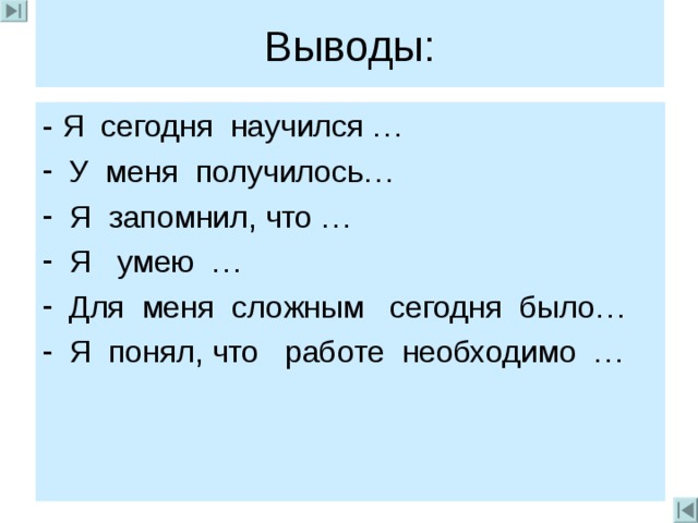 Выводы: - Я сегодня научился … У меня получилось… Я запомнил, что … Я умею … Для меня сложным сегодня было… Я понял, что работе необходимо … 