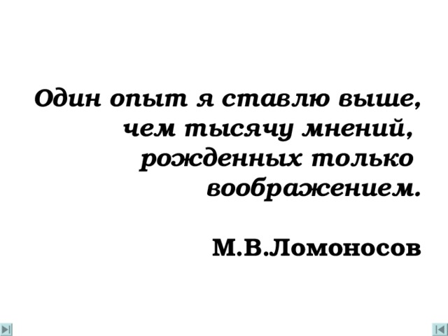Один опыт я ставлю выше,  чем тысячу мнений,   рожденных только   воображением. М.В.Ломоносов 