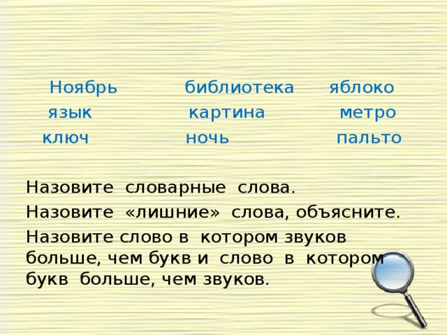 Ноябрь библиотека яблоко язык картина метро ключ ночь пальто Назовите словарные слова. Назовите «лишние» слова, объясните. Назовите слово в котором звуков больше, чем букв и слово в котором букв больше, чем звуков. 