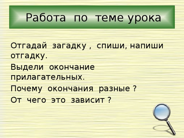  Работа по теме урока Отгадай загадку , спиши, напиши отгадку. Выдели окончание прилагательных. Почему окончания разные ? От чего это зависит ? 