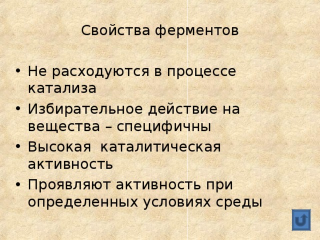 Свойства ферментов Не расходуются в процессе катализа Избирательное действие на вещества – специфичны Высокая каталитическая активность Проявляют активность при определенных условиях среды 