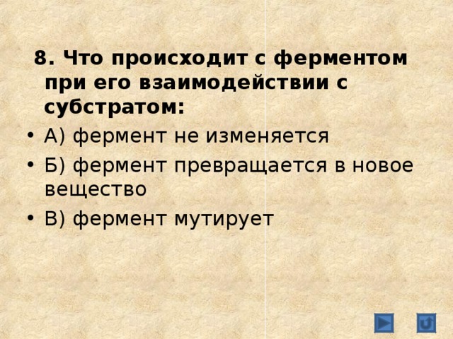  8. Что происходит с ферментом при его взаимодействии с субстратом: А) фермент не изменяется Б) фермент превращается в новое вещество В) фермент мутирует   