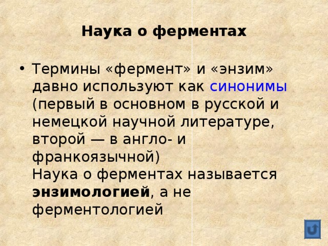 Наука о ферментах Термины «фермент» и «энзим» давно используют как синонимы (первый в основном в русской и немецкой научной литературе, второй — в англо- и франкоязычной)  Наука о ферментах называется энзимологией , а не ферментологией 