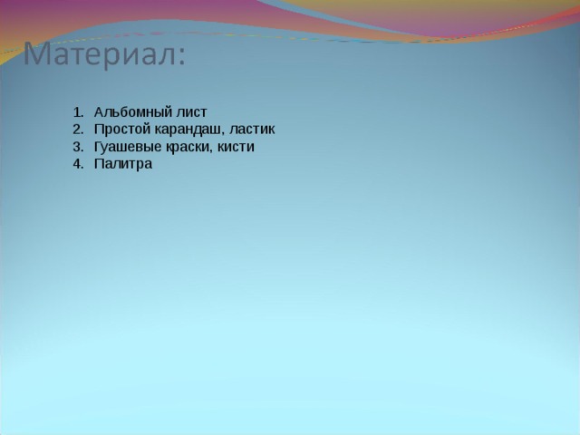 Альбомный лист Простой карандаш, ластик Гуашевые краски, кисти Палитра 
