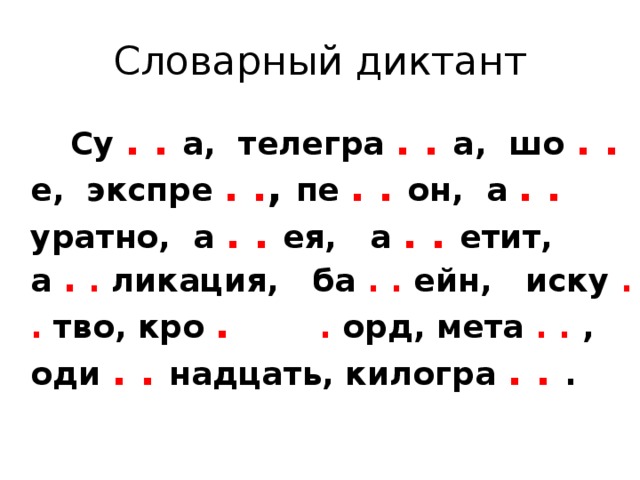 Словарный диктант  Су . . а, телегра . . а, шо . . е, экспре . . ,  пе . . он, а . . уратно, а . . ея, а . . етит, а .  . ликация, ба . . ейн, иску . . тво, кро .  . орд, мета . . , оди . . надцать, килогра . . . 