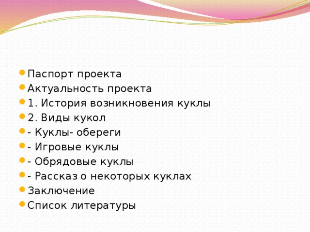 Паспорт проекта Актуальность проекта 1. История возникновения куклы 2. Виды кукол - Куклы- обереги - Игровые куклы - Обрядовые куклы - Рассказ о некоторых куклах Заключение Список литературы
