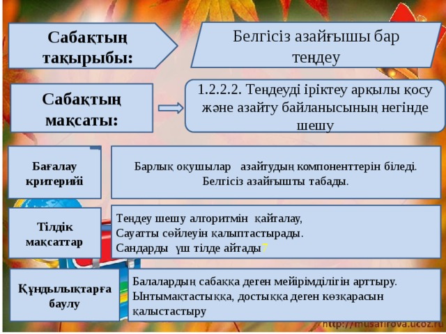 Белгісіз азайғышы бар теңдеу Сабақтың тақырыбы: 1.2.2.2. Теңдеуді іріктеу арқылы қосу және азайту байланысының негінде шешу Сабақтың мақсаты: Бағалау критерийі Барлық оқушылар азайтудың компоненттерін біледі.  Белгісіз азайғышты табады. Теңдеу шешу алгоритмін қайталау, Сауатты сөйлеуін қалыптастырады. Сандарды үш тілде айтады 7 Тілдік мақсаттар Құндылықтарға баулу Балалардың сабаққа деген мейірімділігін арттыру. Ынтымақтастыққа, достыққа деген көзқарасын қалыстастыру 