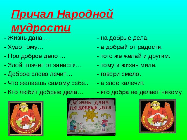 Причал Народной мудрости  - Жизнь дана … - Худо тому… - Про доброе дело … - Злой плачет от зависти… - Доброе слово лечит… - Что желаешь самому себе.. - Кто любит добрые дела… - на добрые дела.  - а добрый от радости.  - того же желай и другим.  - тому и жизнь мила.  - говори смело.  - а злое калечит.  - кто добра не делает никому.    