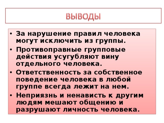 За нарушение правил человека могут исключить из группы. Противоправные групповые действия усугубляют вину отдельного человека. Ответственность за собственное поведение человека в любой группе всегда лежит на нем. Неприязнь и ненависть к другим людям мешают общению и разрушают личность человека. 