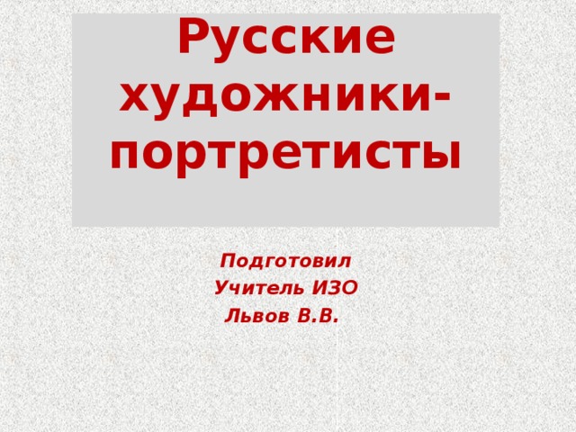 Русские художники-  портретисты   Подготовил Учитель ИЗО Львов В.В.  