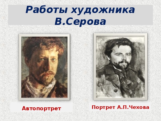 Работы художника В.Серова Автопортрет Портрет А.П.Чехова  