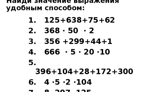 Найди значение выражения удобным способом:  125+638+75+62  368 · 50 · 2  356 +299+44+1  666 · 5 · 20 ·10  396+104+28+172+300  4 ·5 ·2 ·104  8 ·297 ·125 