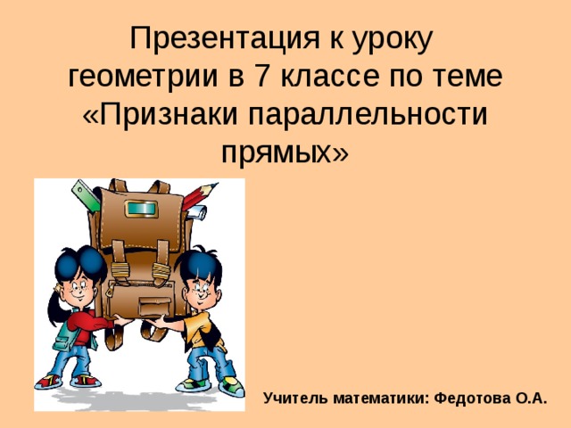 Презентация к уроку  геометрии в 7 классе по теме «Признаки параллельности прямых» Учитель математики: Федотова О.А. 