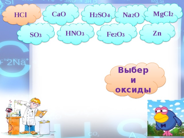 HCl MgCl 2 CaO Na 2 O H 2 SO 4 HNO 3 Zn Fe 2 O 3 SO 3 Выбери оксиды 