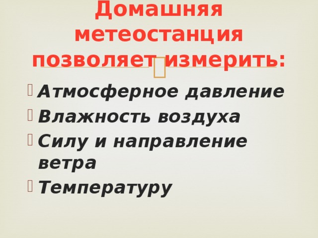 Домашняя метеостанция позволяет измерить: Атмосферное давление Влажность воздуха Силу и направление ветра Температуру  