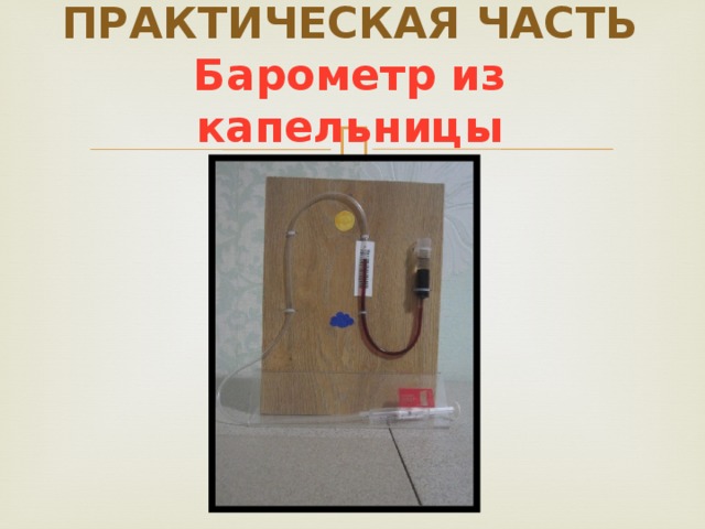 ПРАКТИЧЕСКАЯ ЧАСТЬ  Барометр из капельницы 