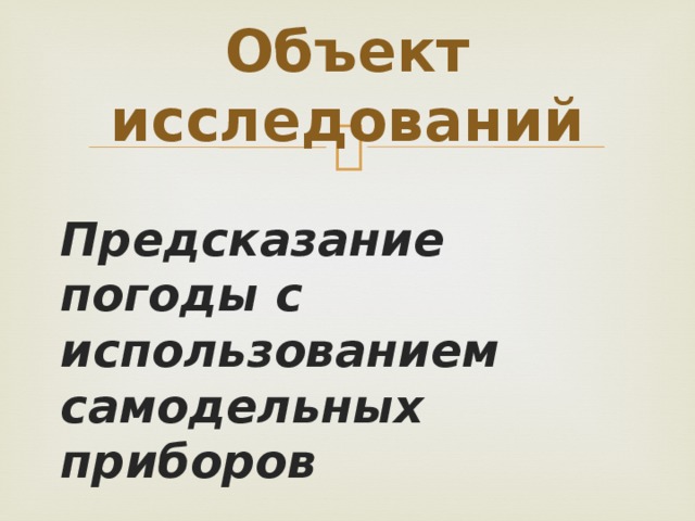 Объект исследований Предсказание погоды с использованием самодельных приборов 
