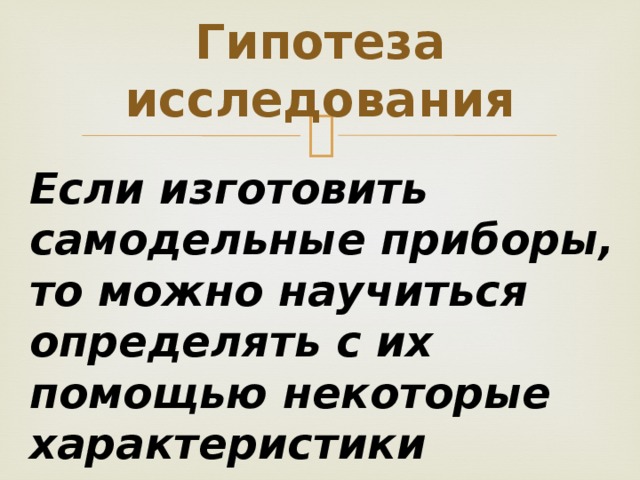 Гипотеза исследования Если изготовить самодельные приборы, то можно научиться определять с их помощью некоторые характеристики погоды 