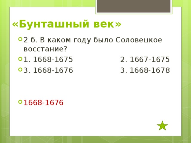 «Бунташный век» 2 б. В каком году было Соловецкое восстание? 1. 1668-1675 2. 1667-1675 3. 1668-1676 3. 1668-1678   1668-1676 