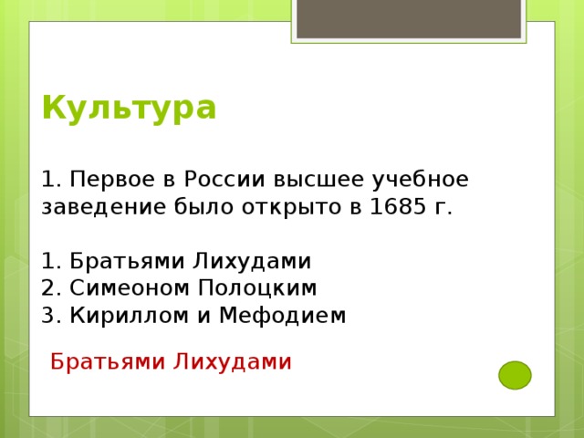   Культура    1. Первое в России высшее учебное заведение было открыто в 1685 г.   1. Братьями Лихудами  2. Симеоном Полоцким  3. Кириллом и Мефодием   Братьями Лихудами 