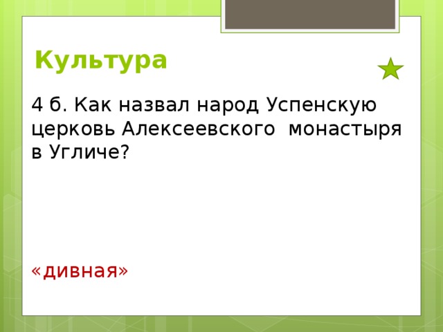 Культура 4 б. Как назвал народ Успенскую церковь Алексеевского монастыря в Угличе? «дивная» 