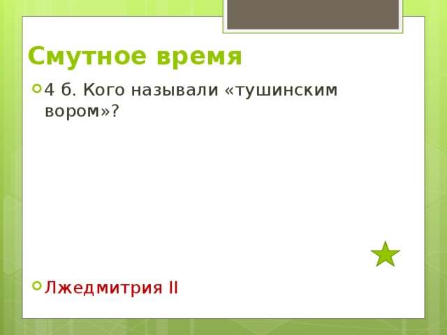 Смутное время 4 б. Кого называли «тушинским вором»?       Лжедмитрия II 