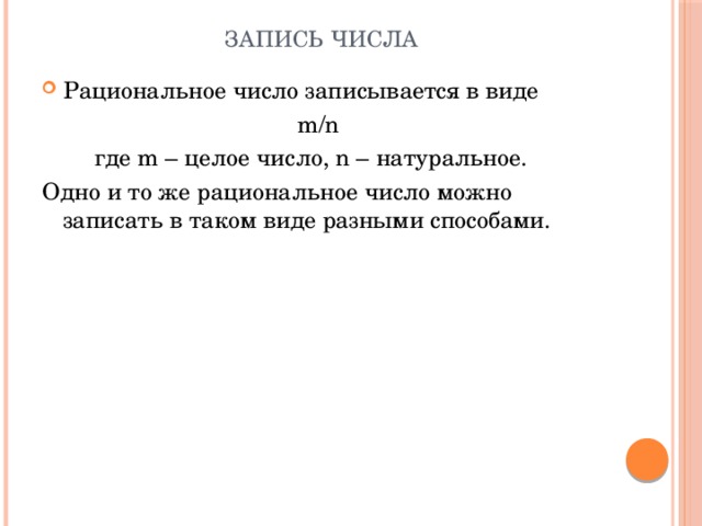 Запись числа Рациональное число записывается в виде m/n  где m – целое число, n – натуральное. Одно и то же рациональное число можно записать в таком виде разными способами. 
