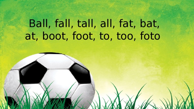 Ball, fall, tall, all, fat, bat, at, boot, foot, to, too, foto 