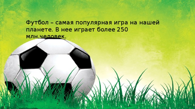 Футбол – самая популярная игра на нашей планете. В нее играет более 250 млн.человек. 