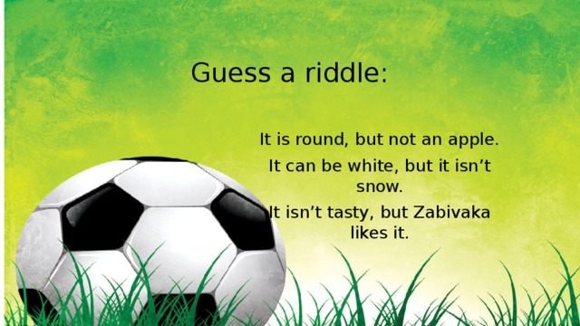 Guess a riddle: It is round, but not an apple. It can be white, but it isn’t snow. It isn’t tasty, but Zabivaka likes it. 