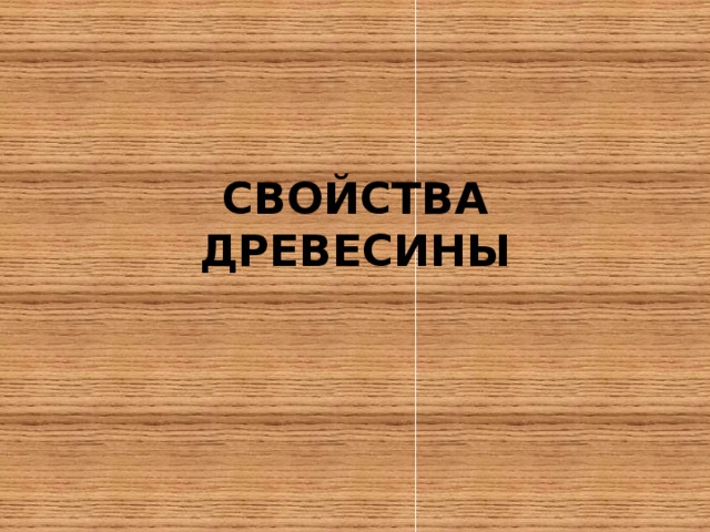 СВОЙСТВА ДРЕВЕСИНЫ 