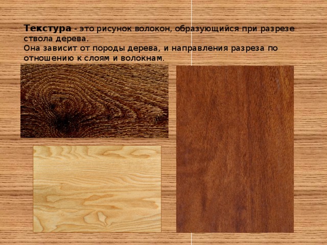 Текстура - это рисунок волокон, образующийся при разрезе ствола дерева. Она зависит от породы дерева, и направления разреза по отношению к слоям и волокнам. 