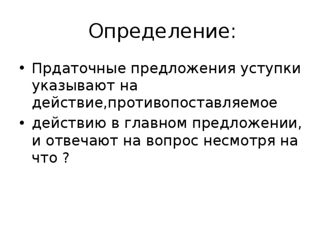 Определение: Прдаточные предложения уступки указывают на действие,противопоставляемое действию в главном предложении, и отвечают на вопрос несмотря на что ? 